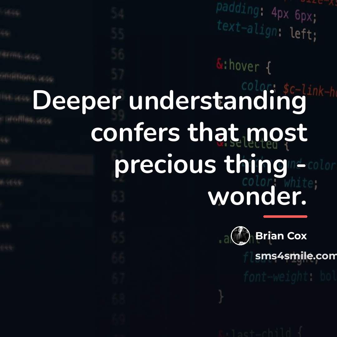 “Deeper understanding confers that most precious thing - wonder.…” quote by Brian Cox