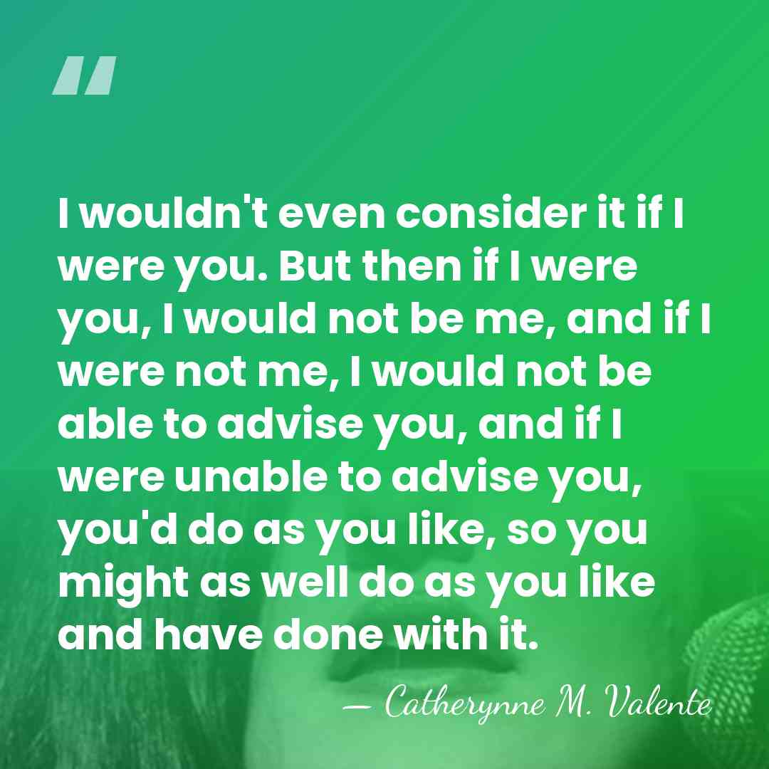I wouldn't even consider it if I were you. But then if&hellip; - Catherynne M. Valente