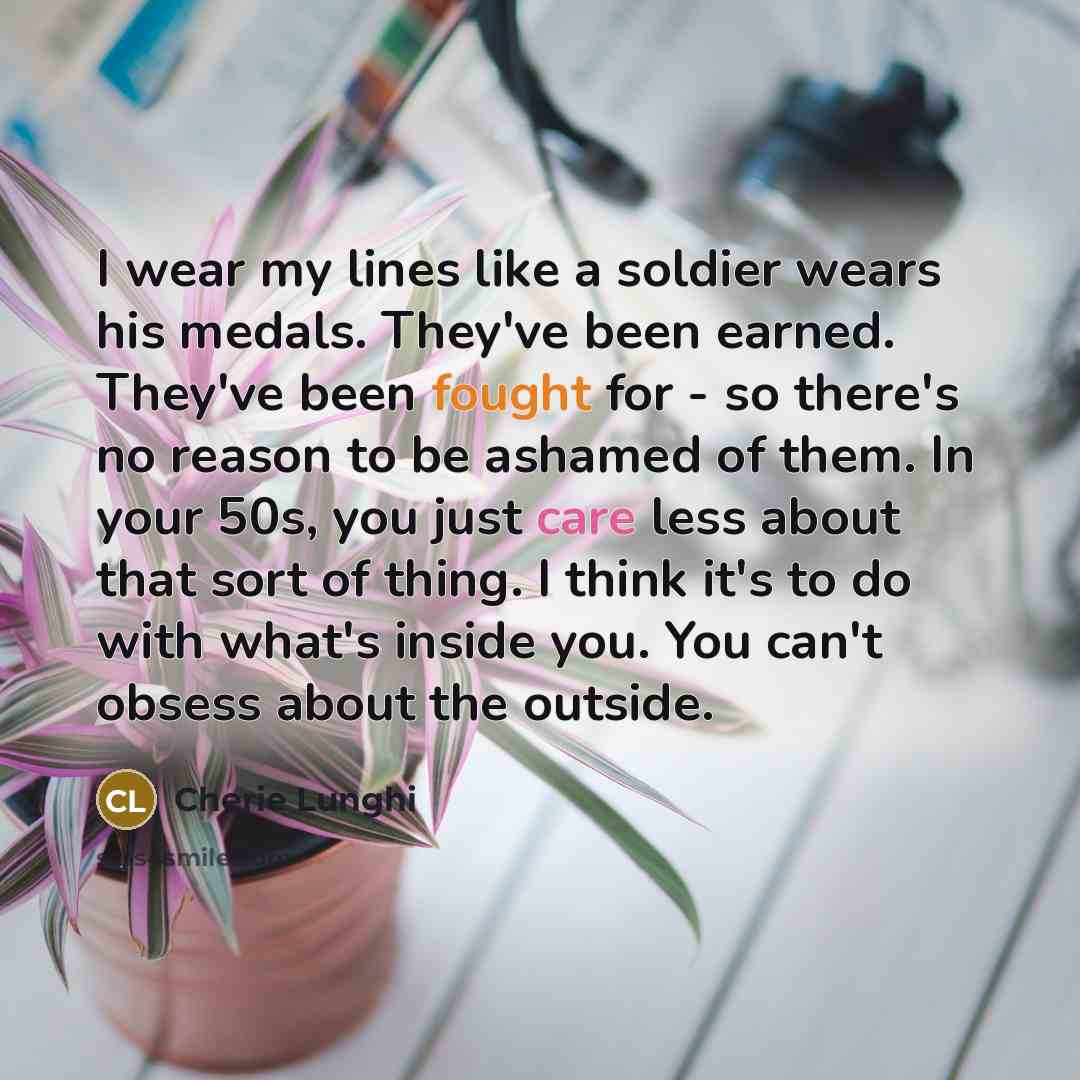 “I wear my lines like a soldier wears his medals.…” quote by Cherie Lunghi