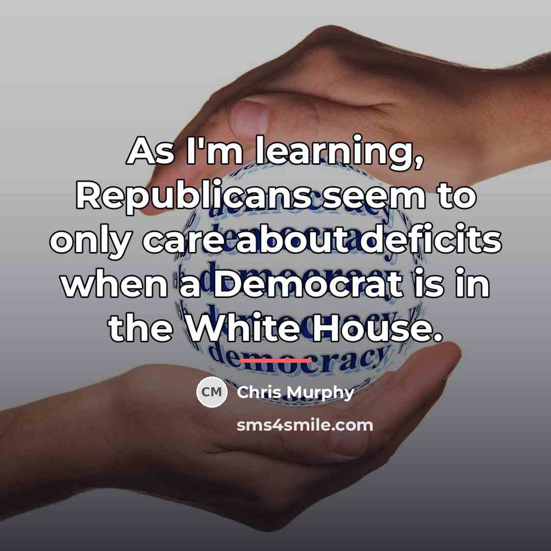 “As I'm learning, Republicans seem to only care about deficits…” quote by Chris Murphy