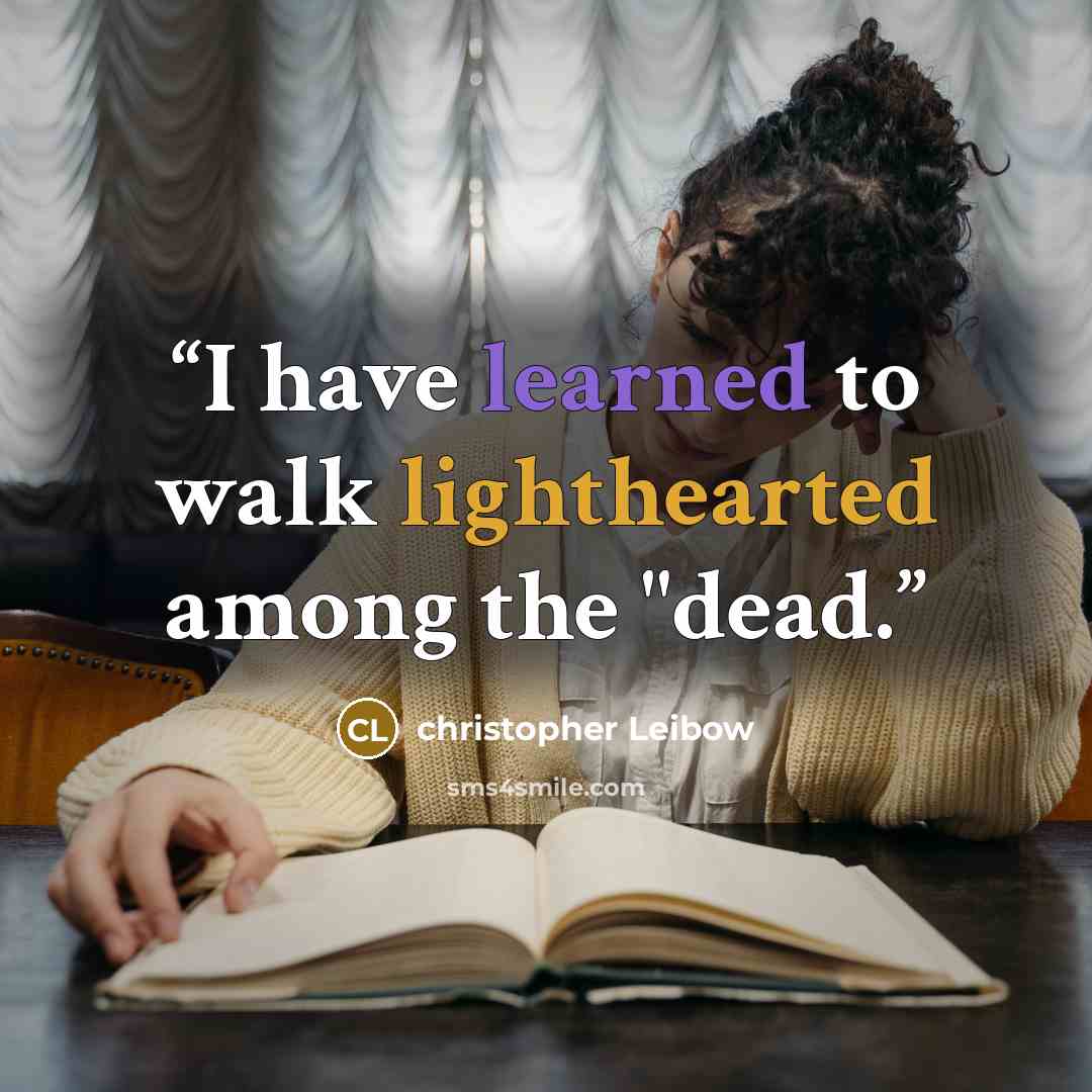 “I have learned to walk lighthearted among the "dead.” quote by christopher Leibow