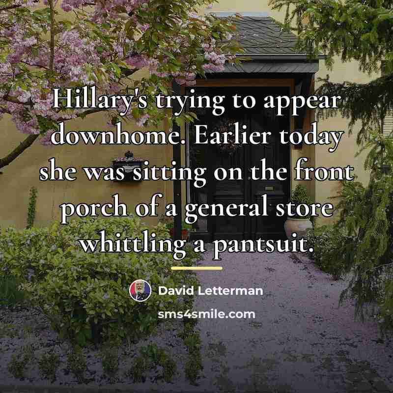 “Hillary's trying to appear downhome. Earlier today she was sitting…” quote by David Letterman