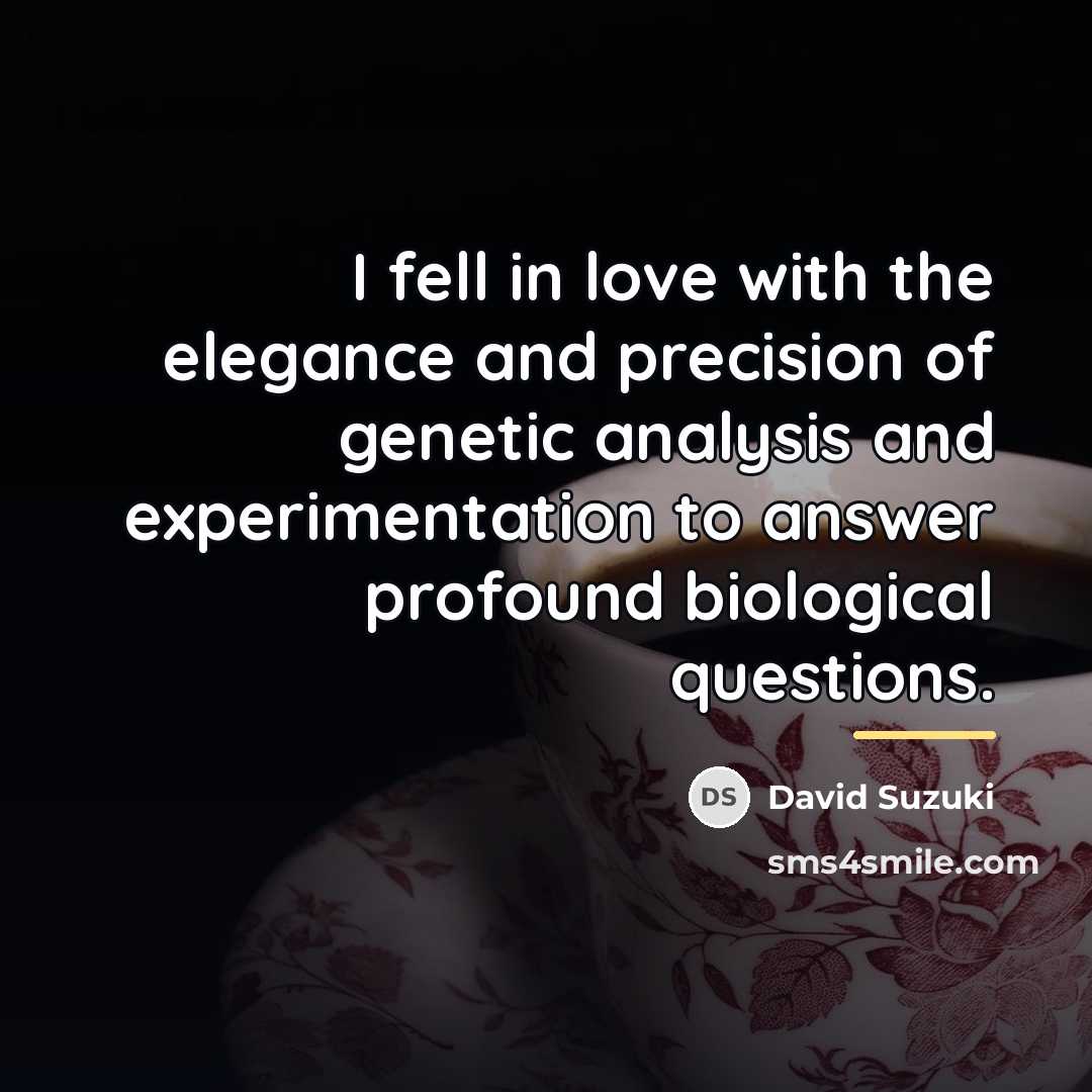 “I fell in love with the elegance and precision of…” quote by David Suzuki