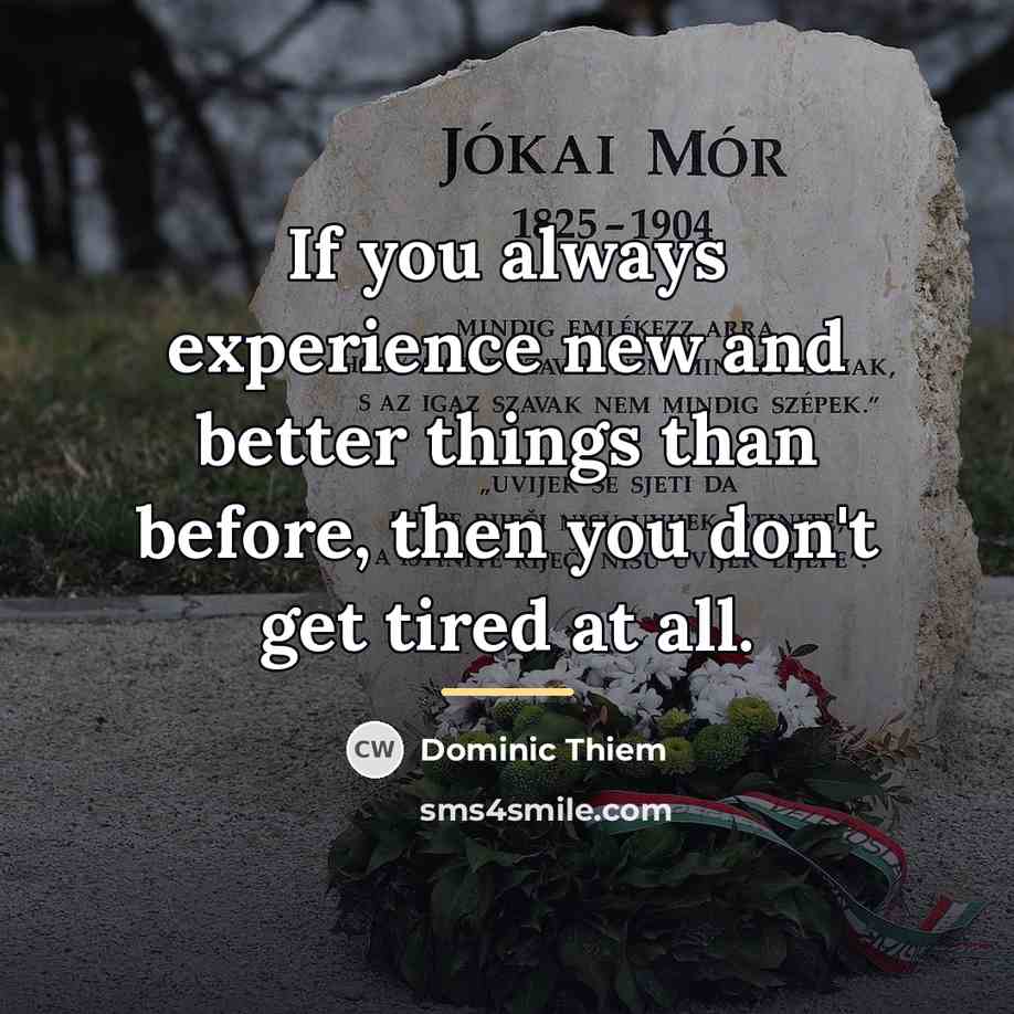 “If you always experience new and better things than before,…” quote by Dominic Thiem