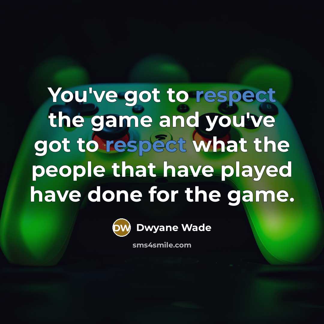 “You've got to respect the game and you've got to…” quote by Dwyane Wade