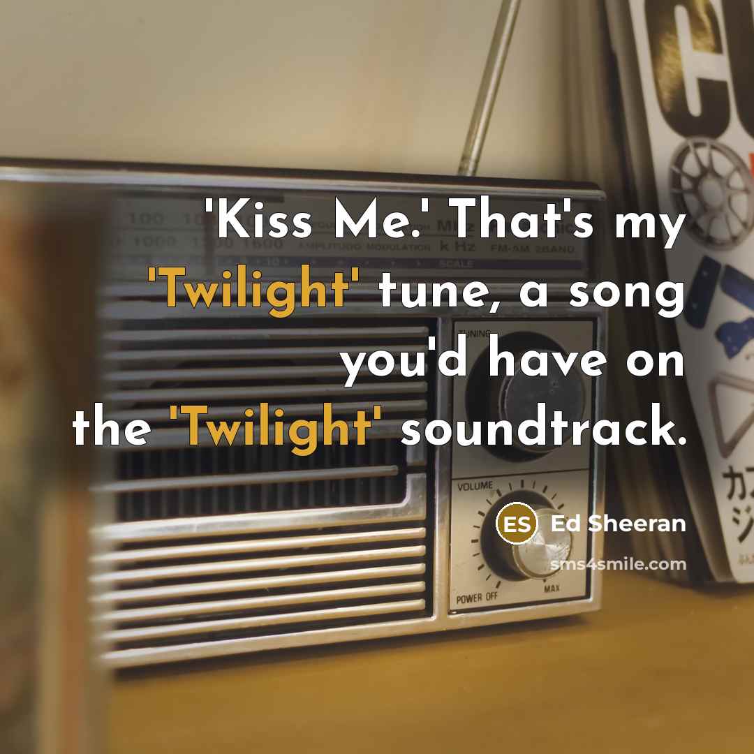 “'Kiss Me.' That's my 'Twilight' tune, a song you'd have…” quote by Ed Sheeran