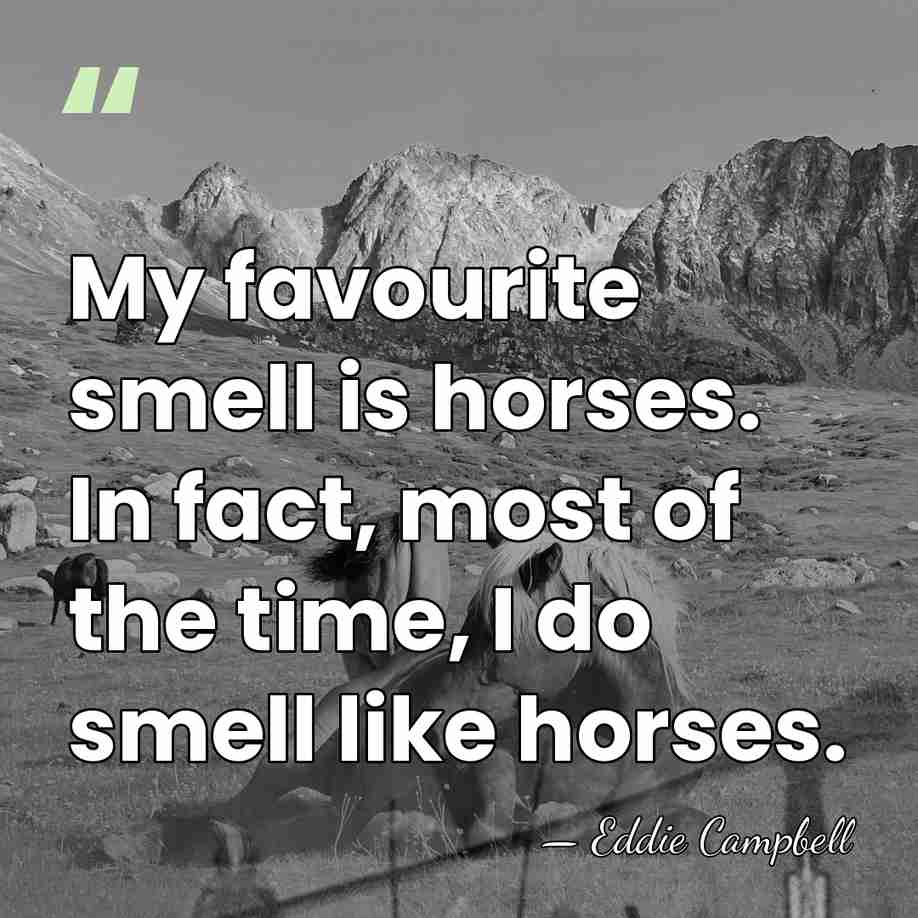 My favourite smell is horses. In fact, most of the time, I&hellip; - Eddie Campbell