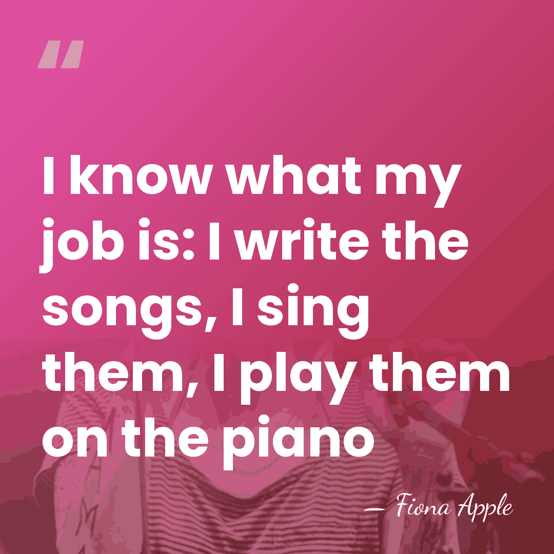 I know what my job is: I write the songs, I sing&hellip; - Fiona Apple