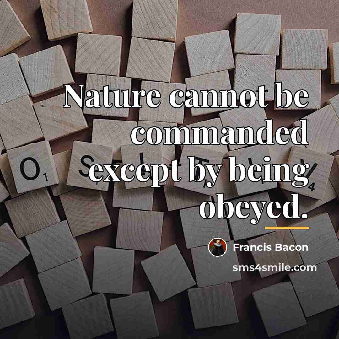 “Nature cannot be commanded except by being obeyed.…” quote by Francis Bacon