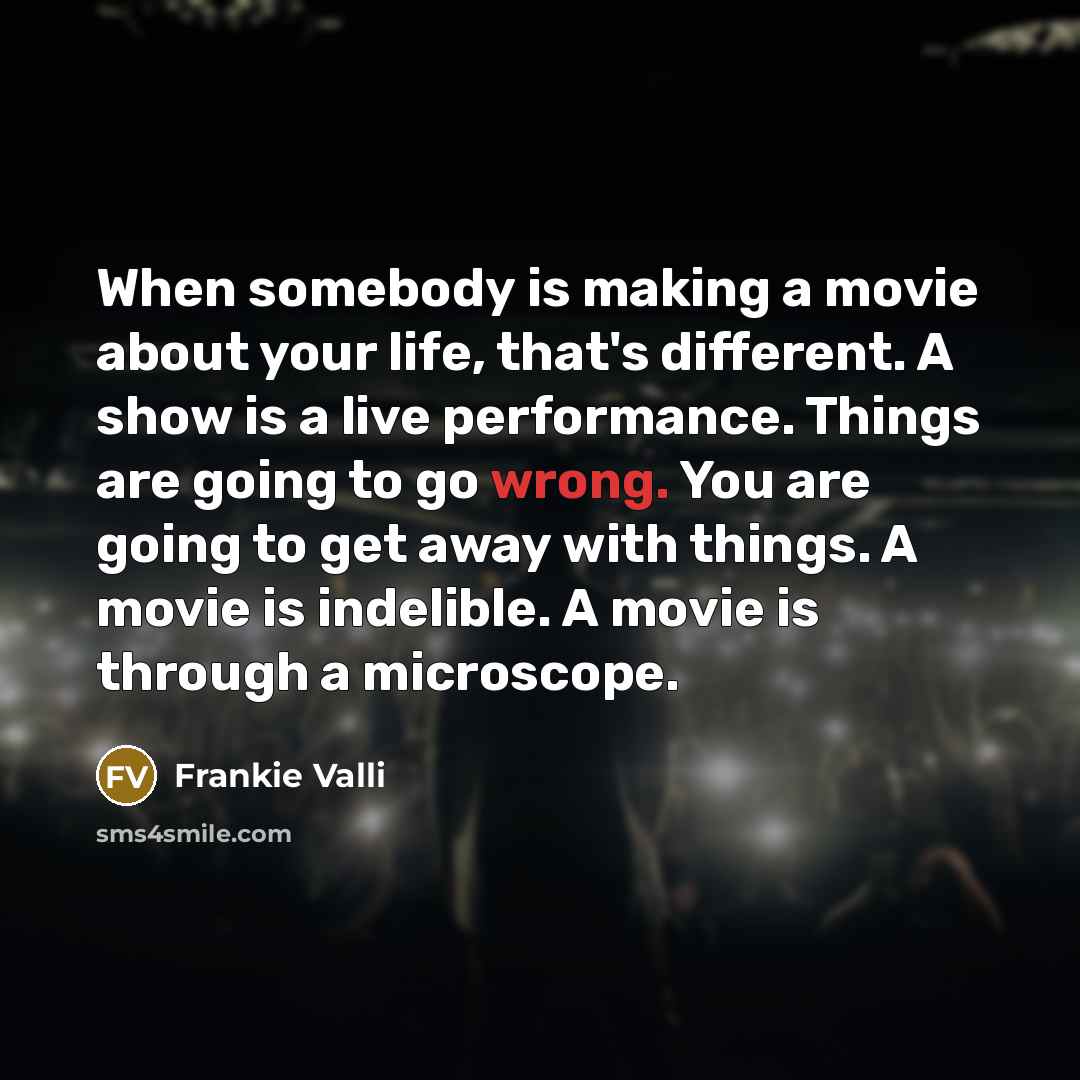 “When somebody is making a movie about your life, that's…” quote by Frankie Valli