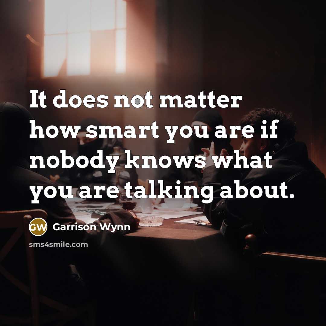 “It does not matter how smart you are if nobody…” quote by Garrison Wynn