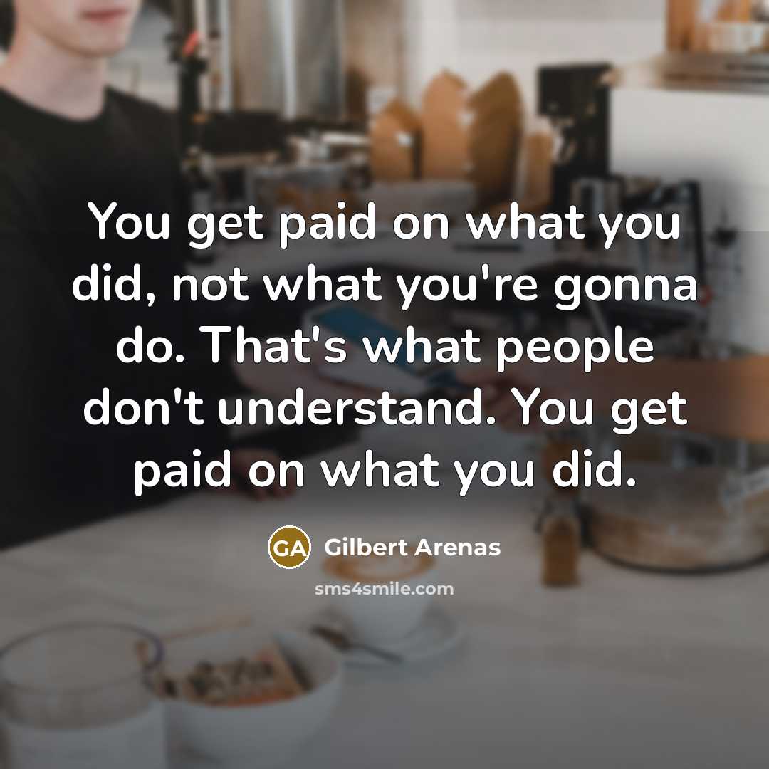 “You get paid on what you did, not what you're…” quote by Gilbert Arenas