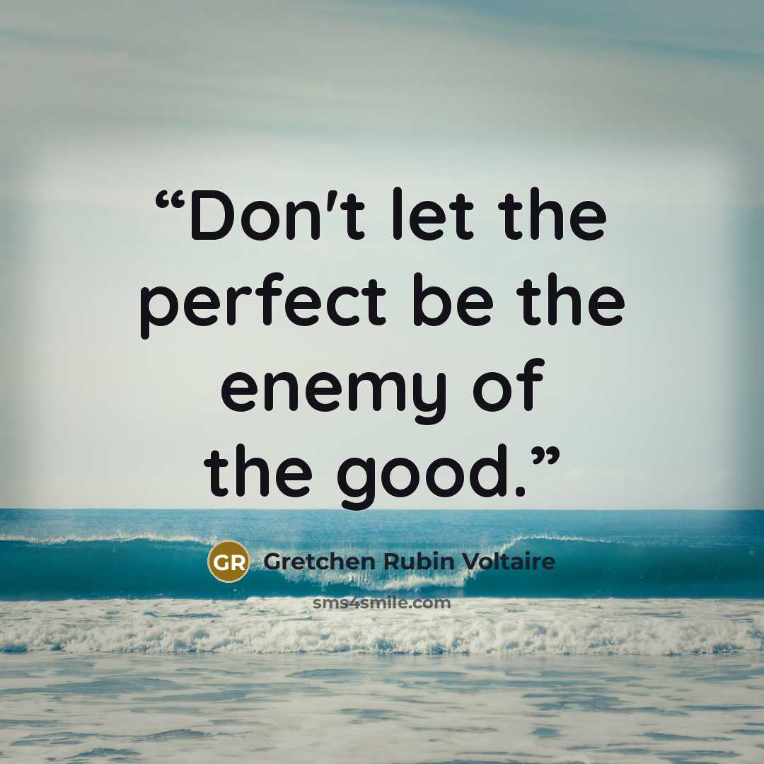 “Don't let the perfect be the enemy of the good.” quote by Gretchen Rubin Voltaire