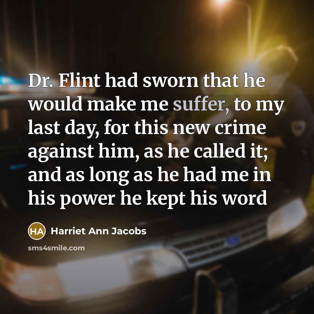 “Dr. Flint had sworn that he would make me suffer,…” quote by Harriet Ann Jacobs