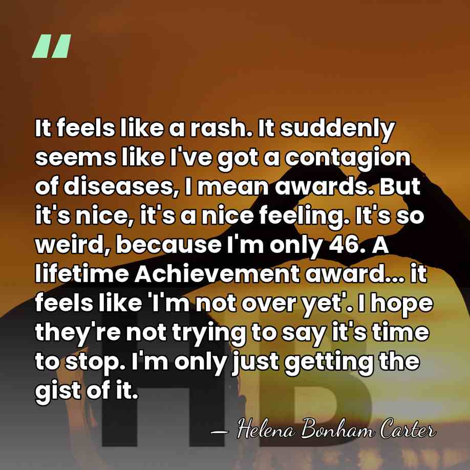 It feels like a rash. It suddenly seems like I've got a&hellip; - Helena Bonham Carter