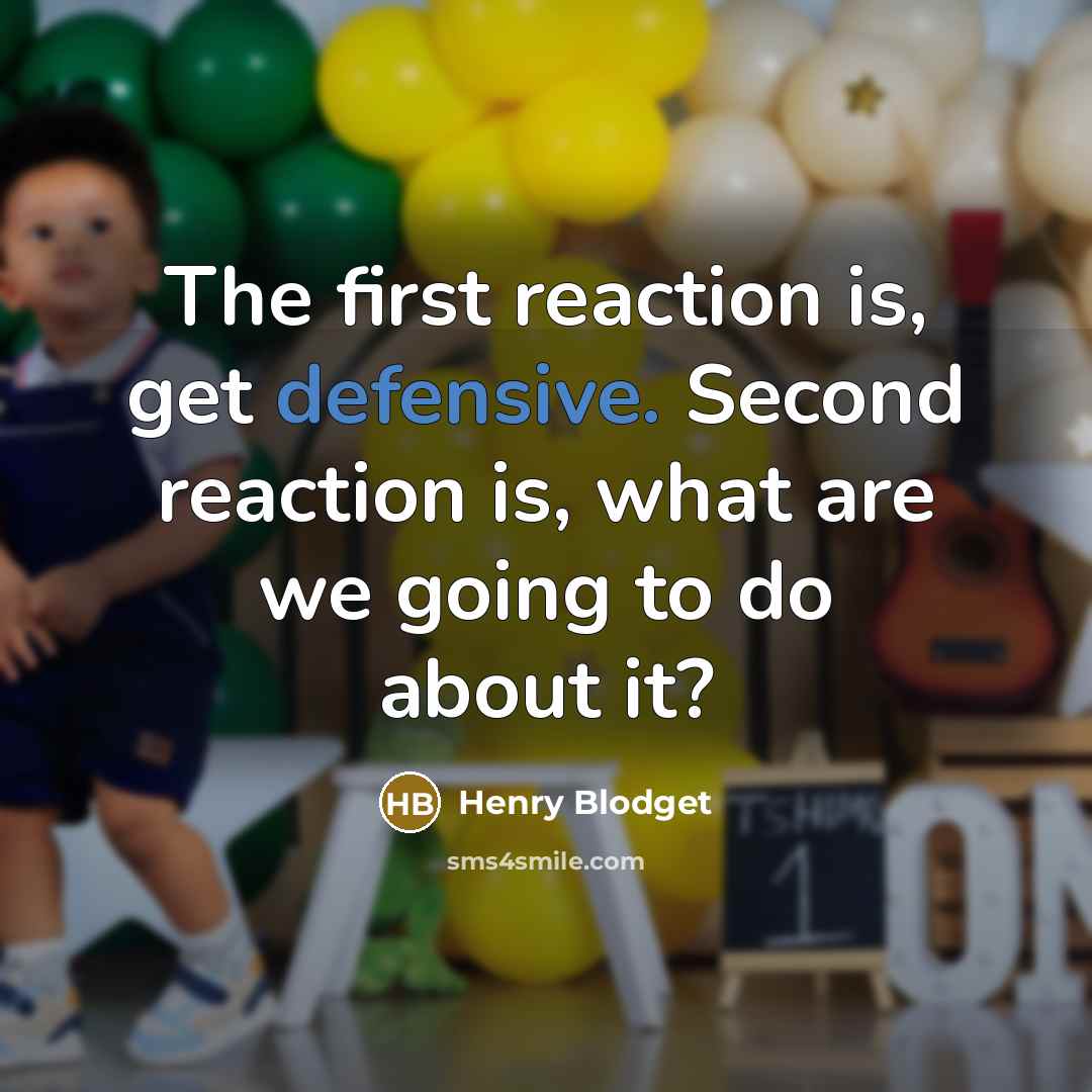 “The first reaction is, get defensive. Second reaction is, what…” quote by Henry Blodget