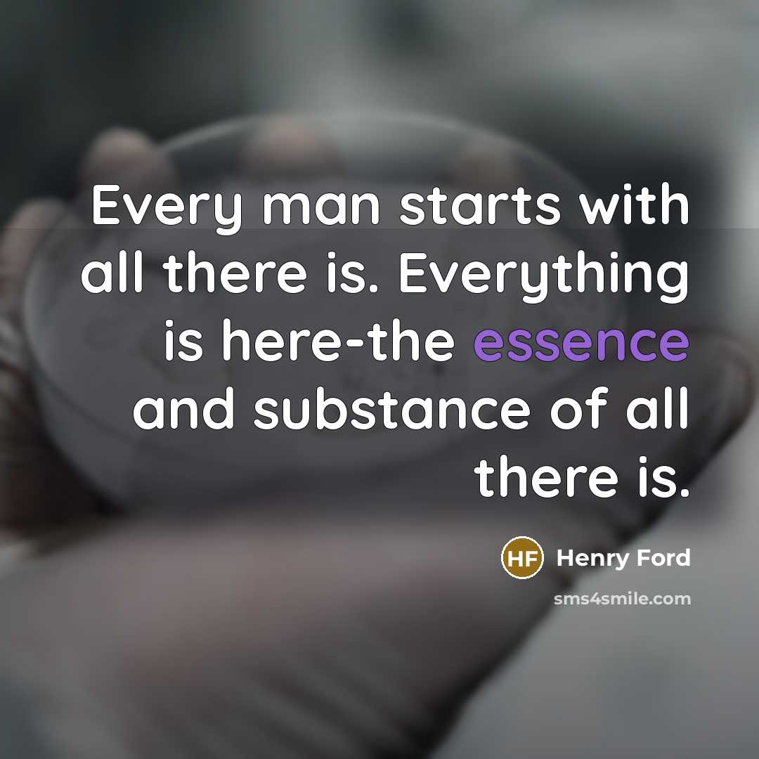 “Every man starts with all there is. Everything is here-the…” quote by Henry Ford