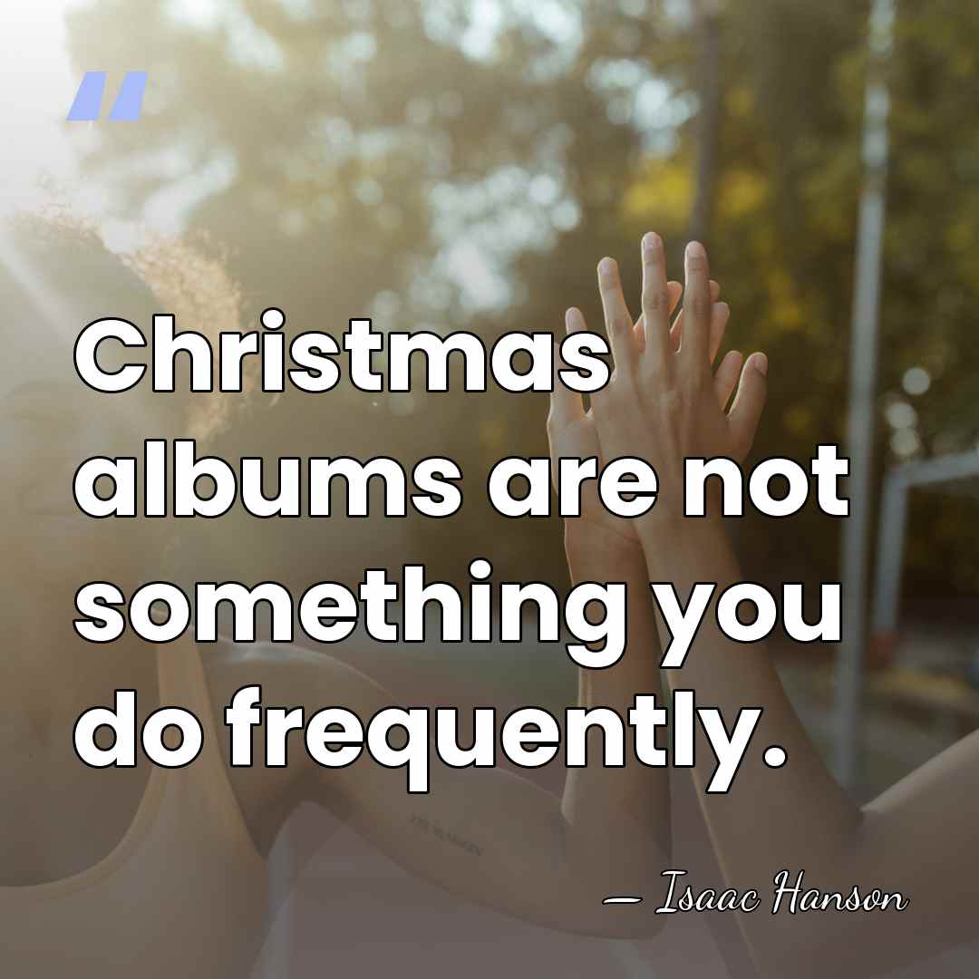 Christmas albums are not something you do frequently. - Isaac Hanson