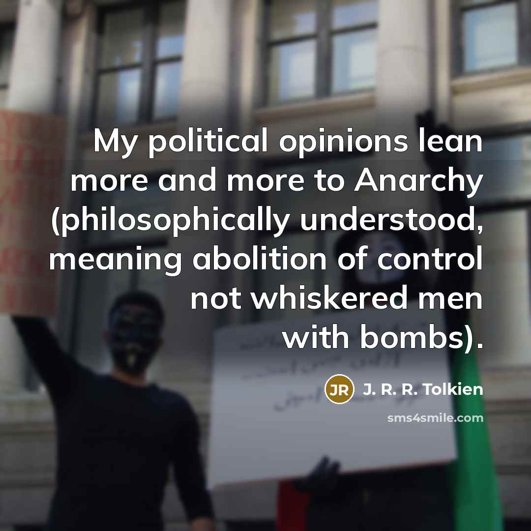 “My political opinions lean more and more to Anarchy (philosophically…” quote by J. R. R. Tolkien