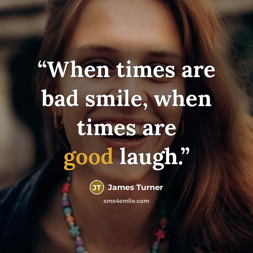 “When times are bad smile, when times are good laugh.” quote by James Turner