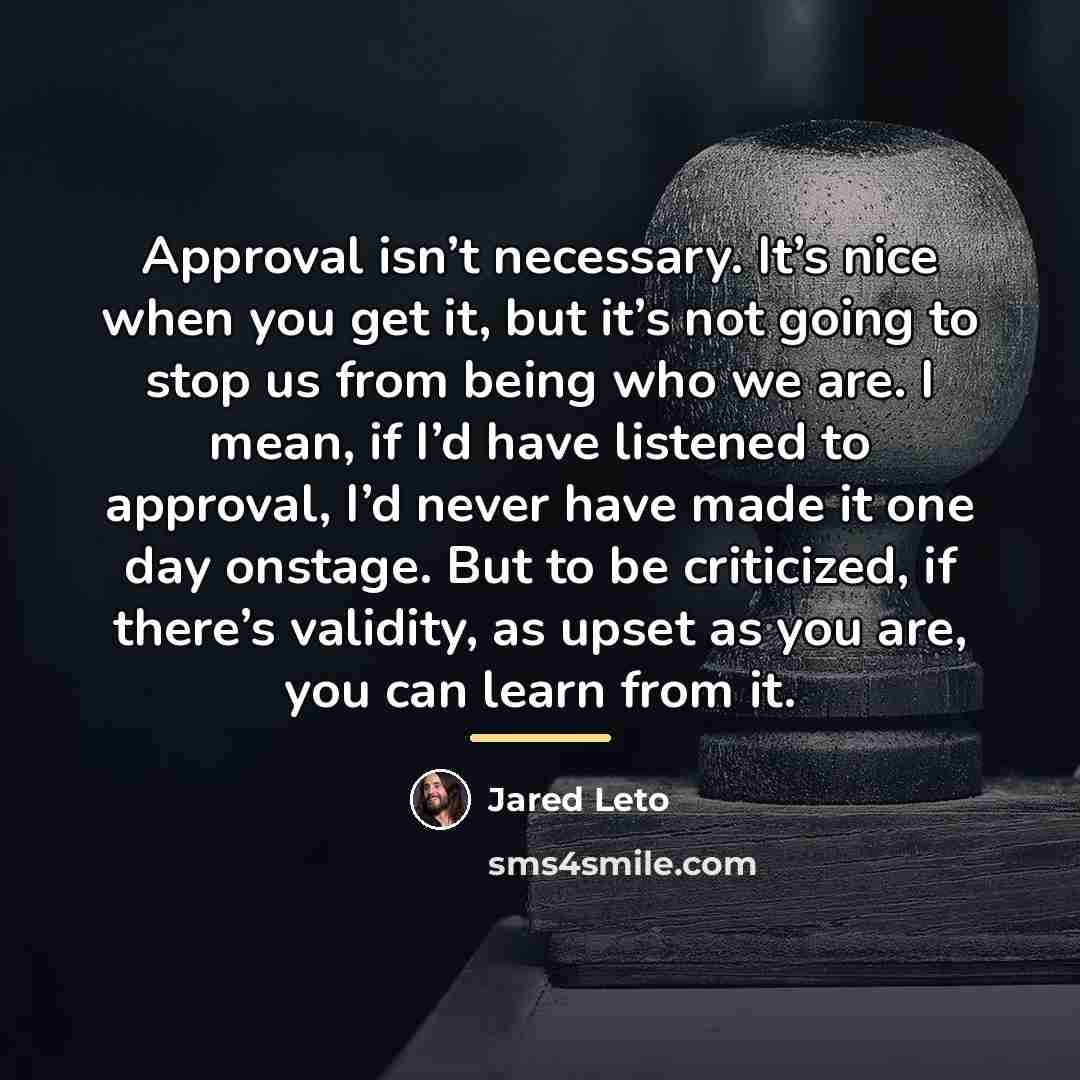 “Approval isn’t necessary. It’s nice when you get it, but…” quote by Jared Leto