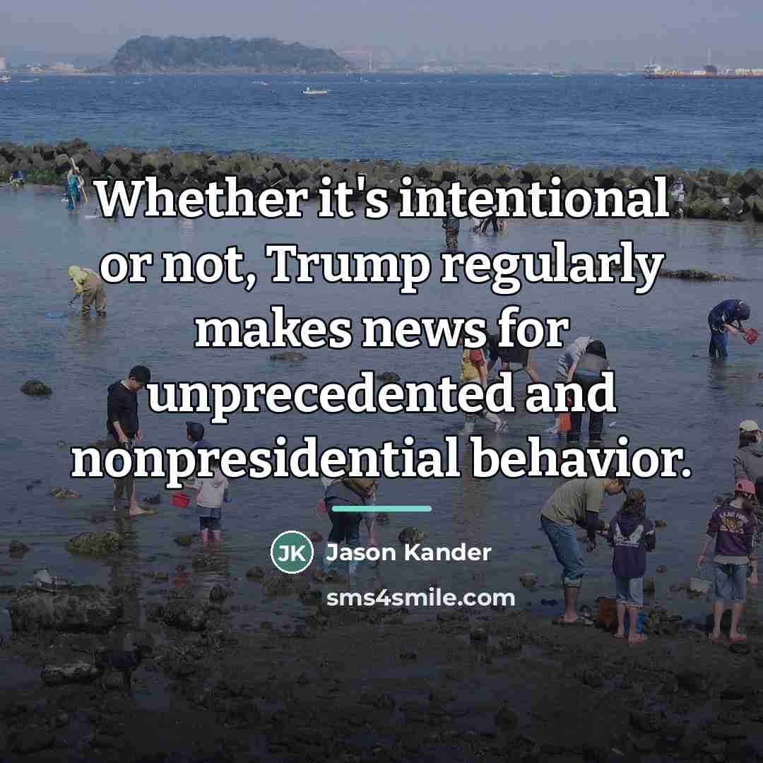 “Whether it's intentional or not, Trump regularly makes news for…” quote by Jason Kander