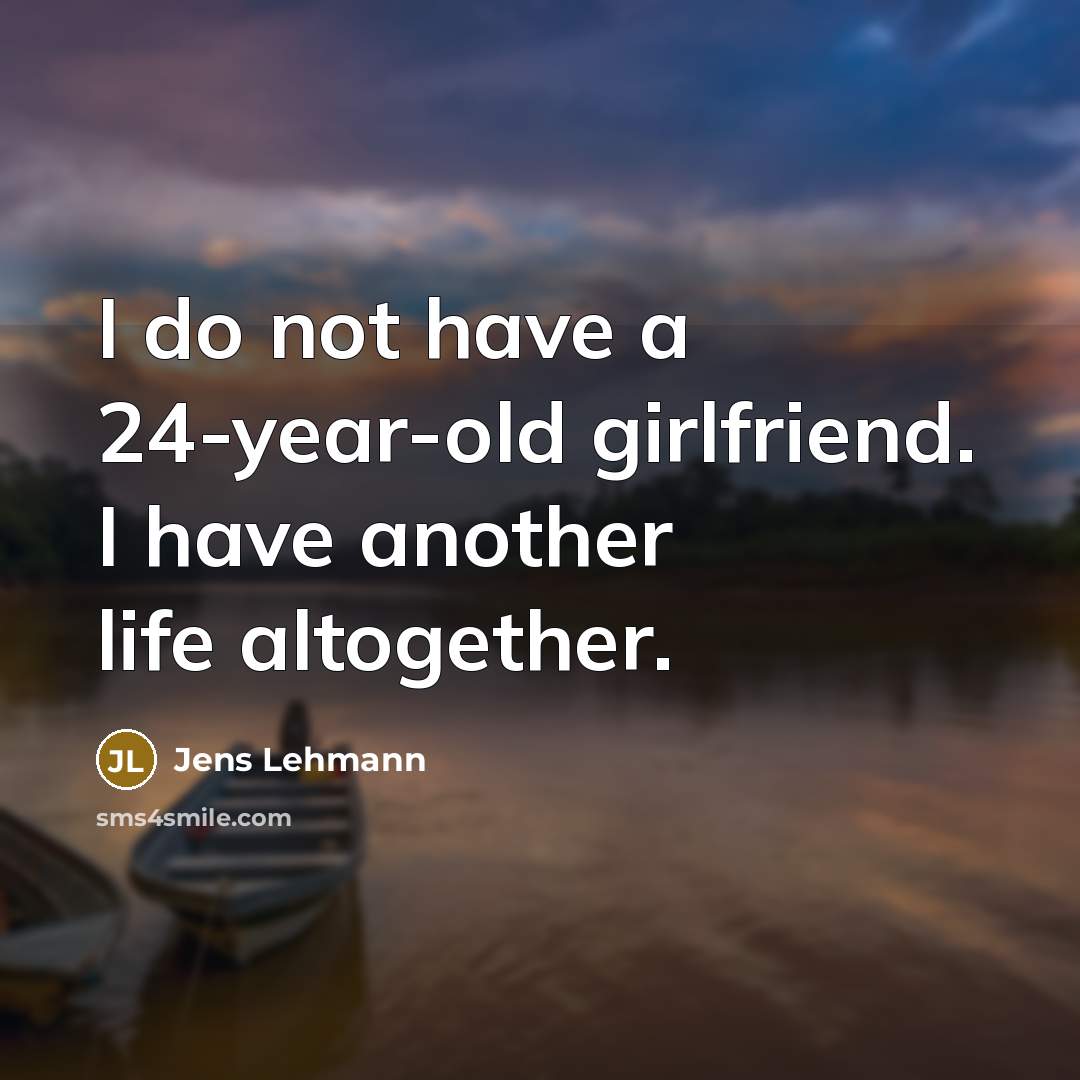 “I do not have a 24-year-old girlfriend. I have another…” quote by Jens Lehmann