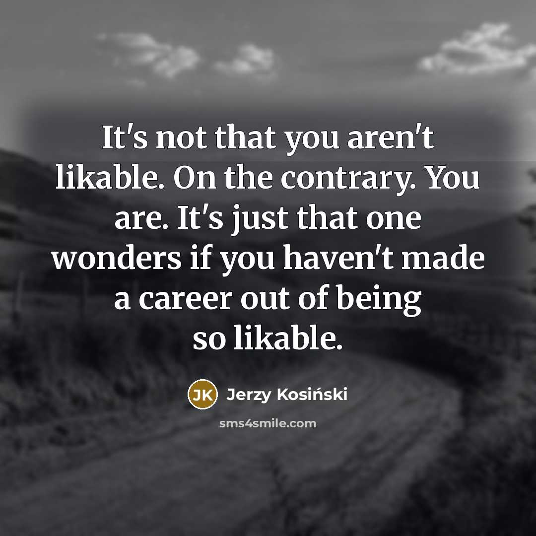 “It's not that you aren't likable. On the contrary. You…” quote by Jerzy Kosinski