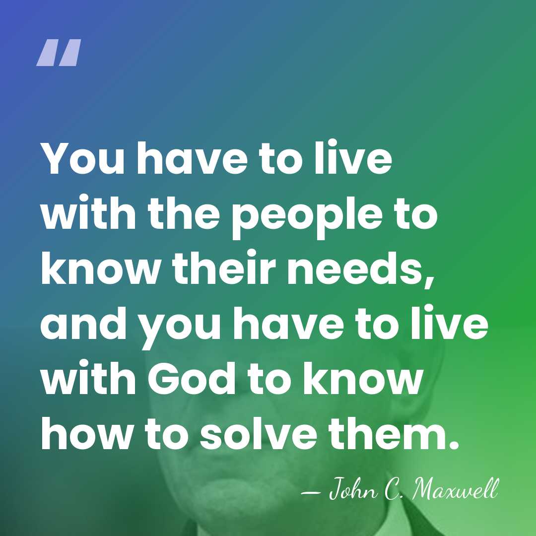 You have to live with the people to know their needs, and&hellip; - John C. Maxwell