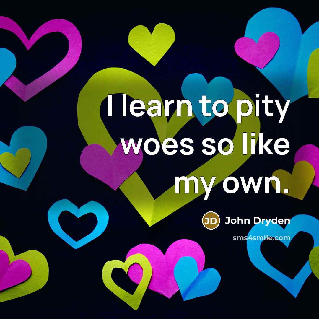 “I learn to pity woes so like my own.…” quote by John Dryden