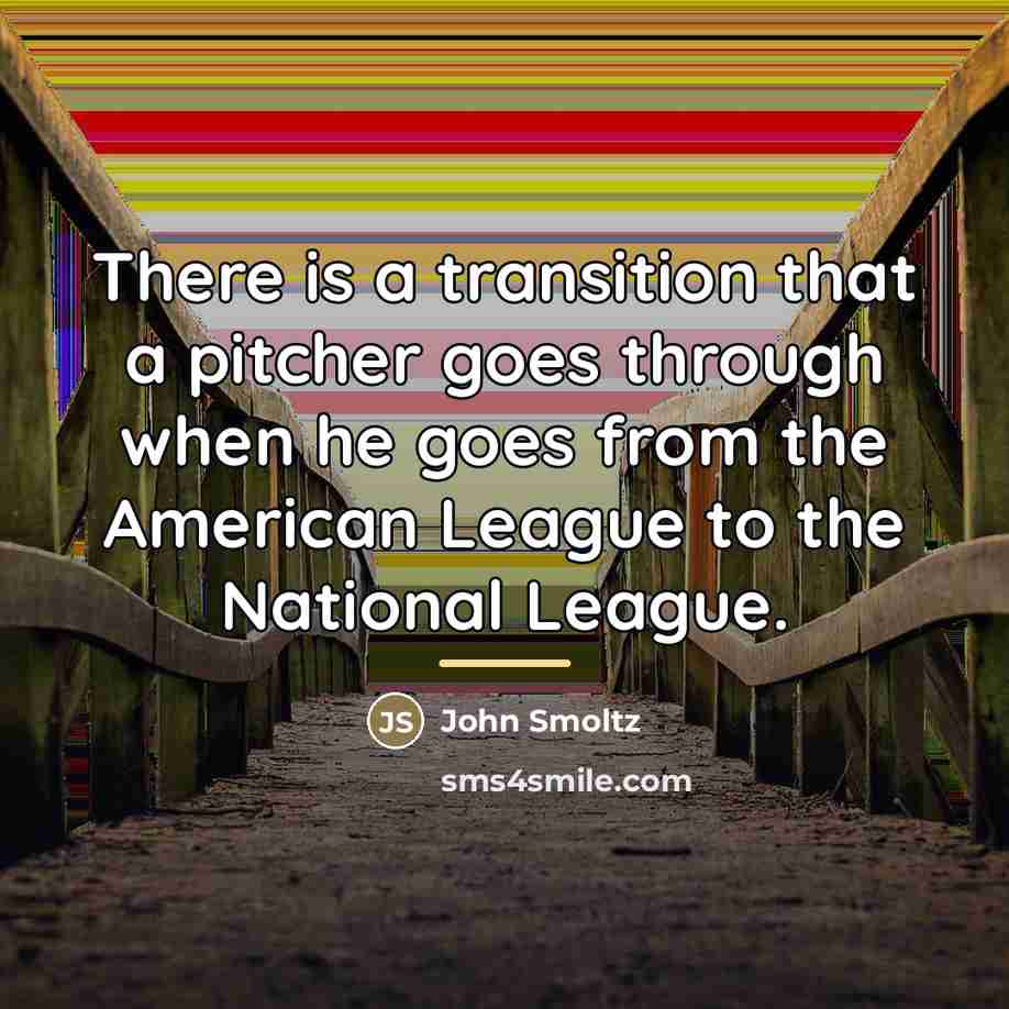 “There is a transition that a pitcher goes through when…” quote by John Smoltz