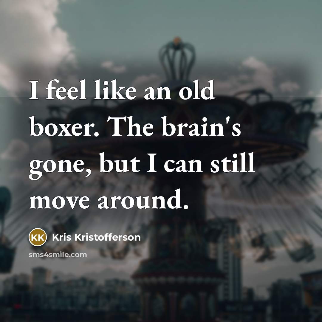 “I feel like an old boxer. The brain's gone, but…” quote by Kris Kristofferson