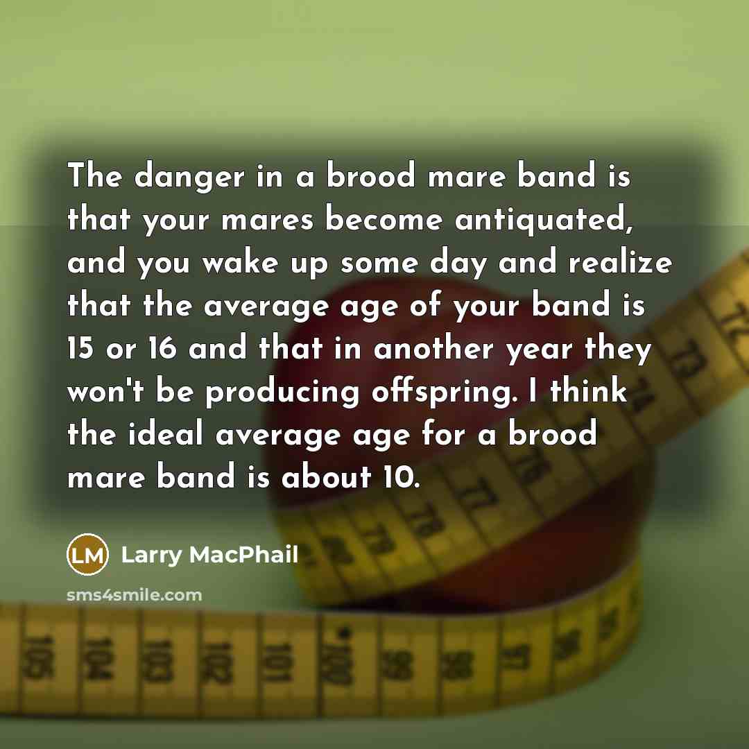 “The danger in a brood mare band is that your…” quote by Larry MacPhail