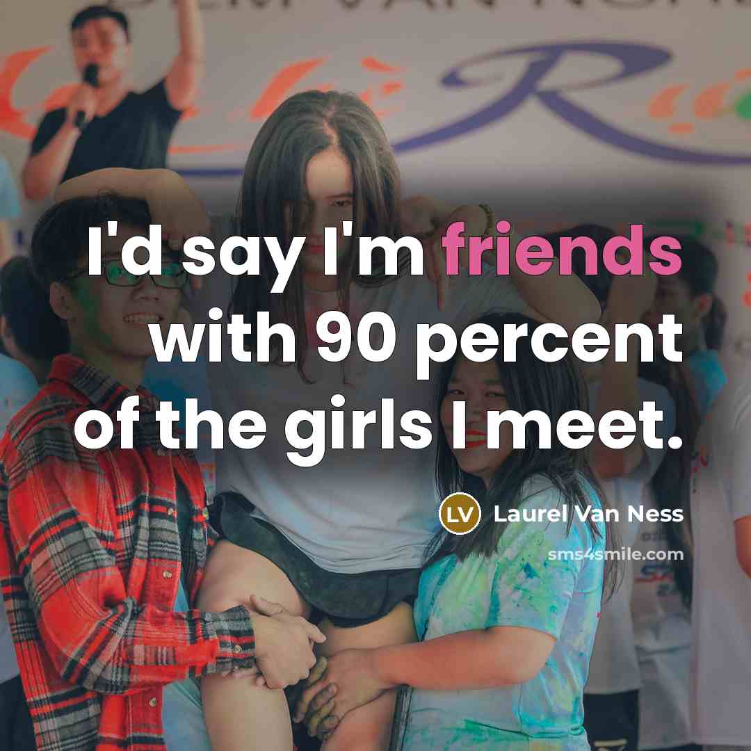 “I'd say I'm friends with 90 percent of the girls…” quote by Laurel Van Ness