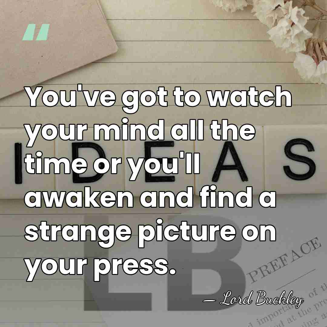 You've got to watch your mind all the time or you'll awaken&hellip; - Lord Buckley