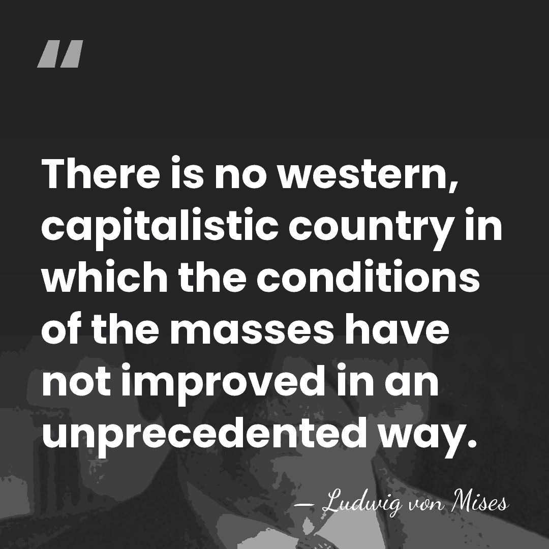 There is no western, capitalistic country in which the conditions of the&hellip; - Ludwig von Mises
