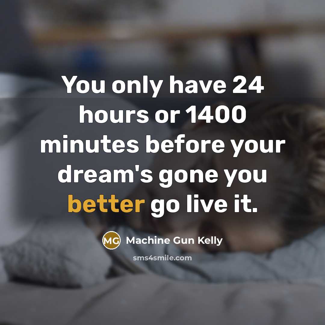 “You only have 24 hours or 1400 minutes before your dream's gone you better go live it.” quote by Machine Gun Kelly