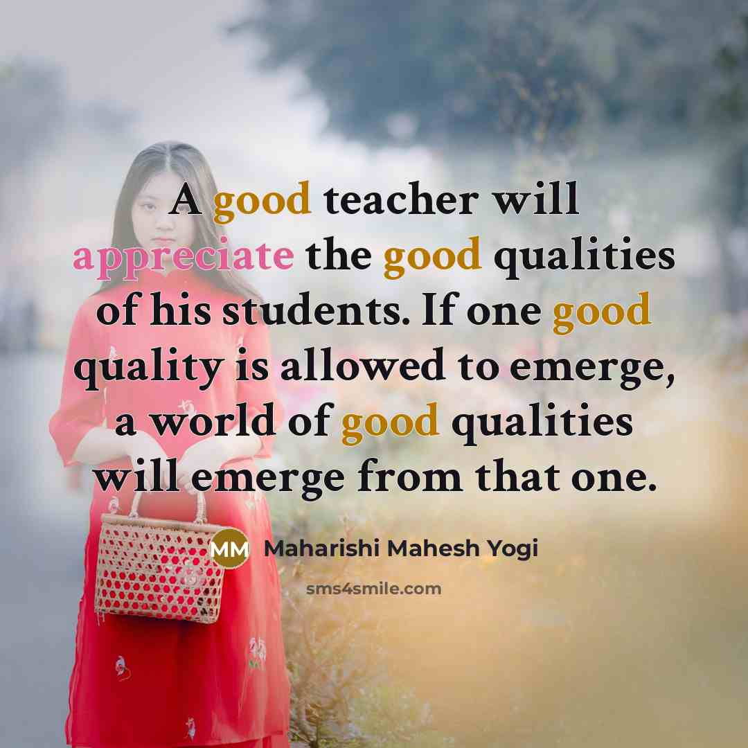 “A good teacher will appreciate the good qualities of his…” quote by Maharishi Mahesh Yogi
