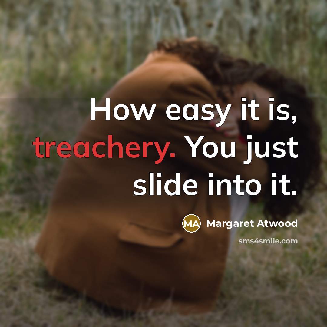 “How easy it is, treachery. You just slide into it.…” quote by Margaret Atwood