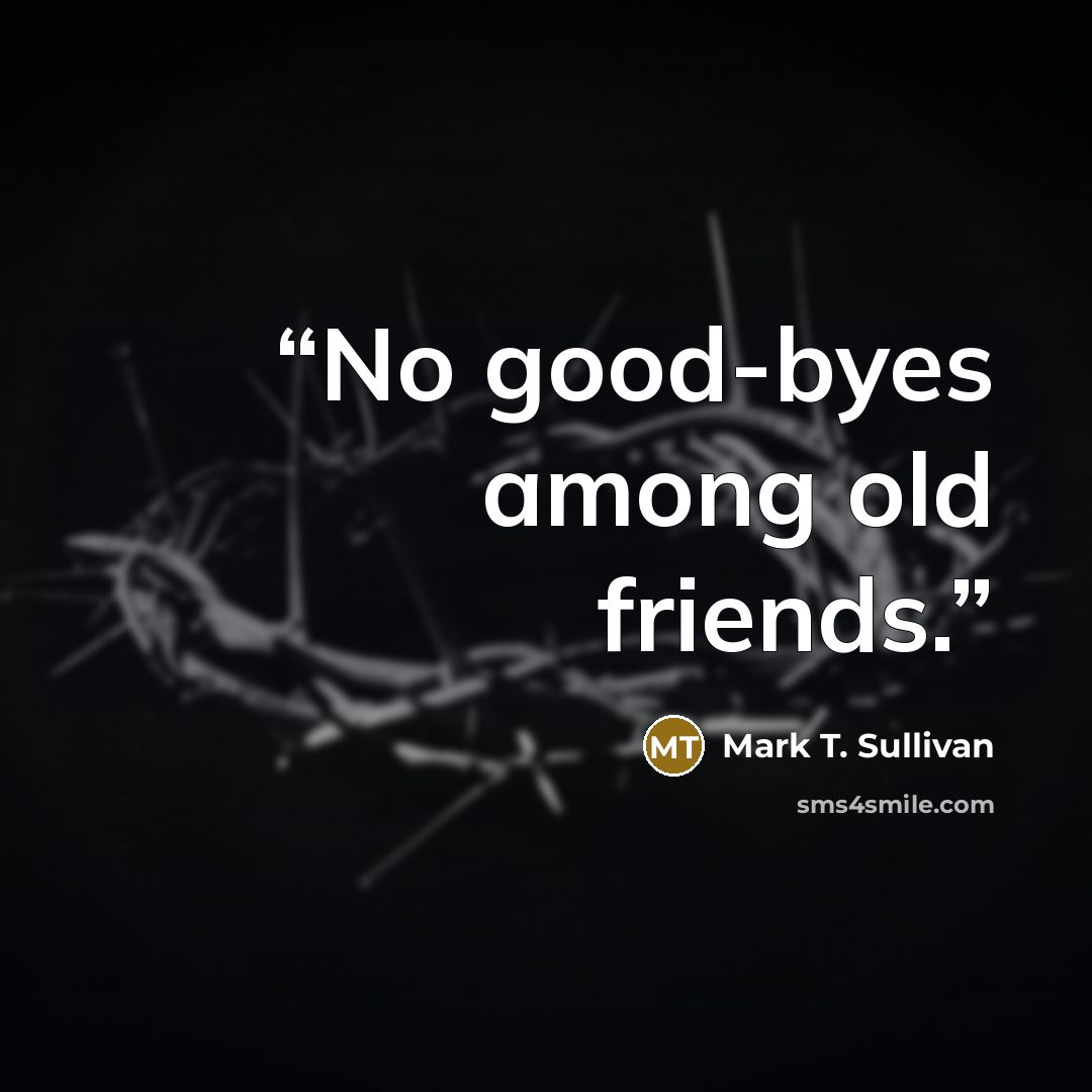 “No good-byes among old friends.” quote by Mark T. Sullivan