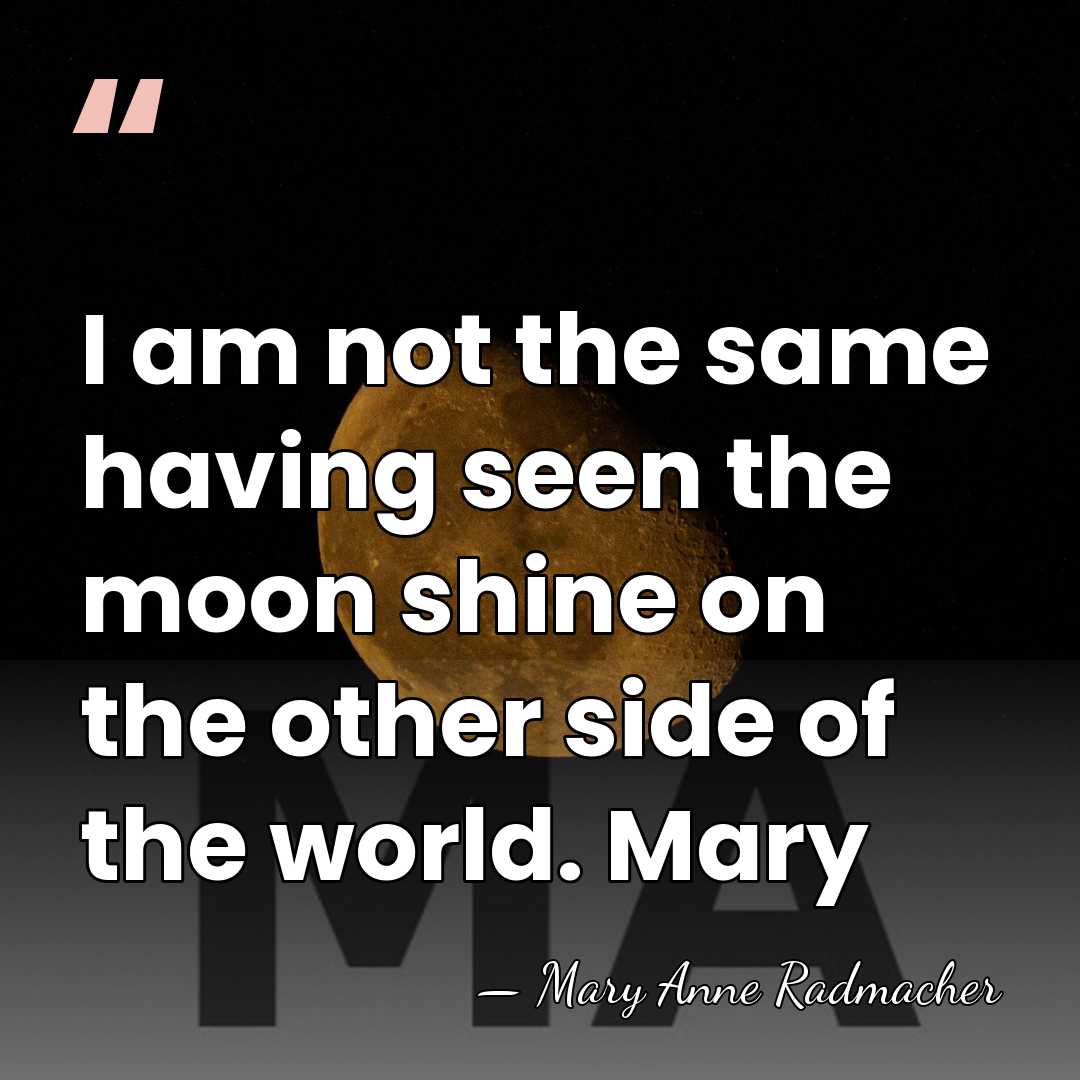I am not the same having seen the moon shine on the&hellip; - Mary Anne Radmacher