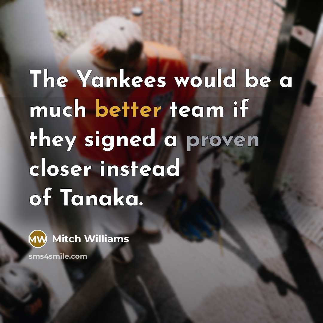 “The Yankees would be a much better team if they signed a proven closer instead of Tanaka.” quote by Mitch Williams