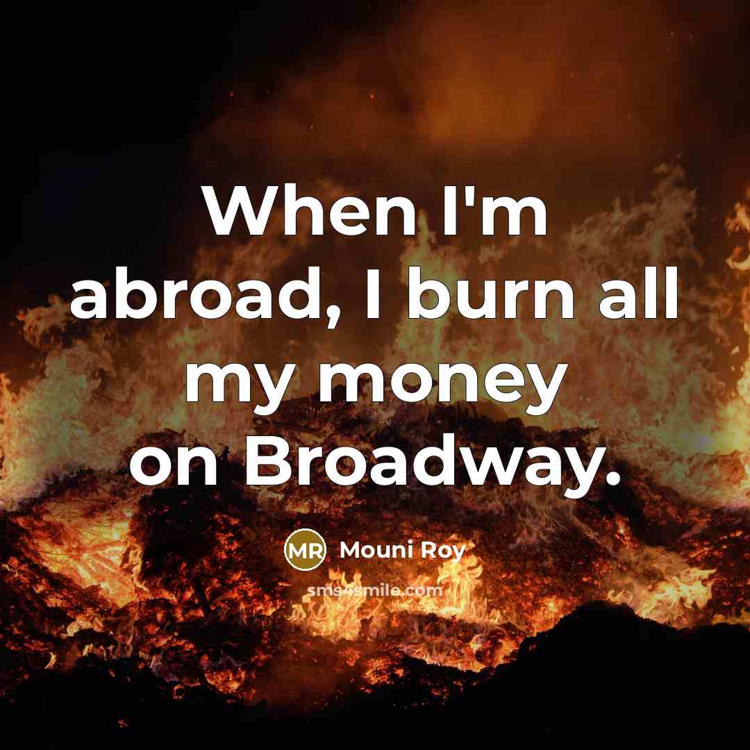 “When I'm abroad, I burn all my money on Broadway.…” quote by Mouni Roy