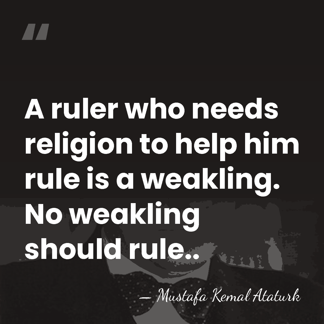 A ruler who needs religion to help him rule is a weakling.&hellip; - Mustafa Kemal Ataturk