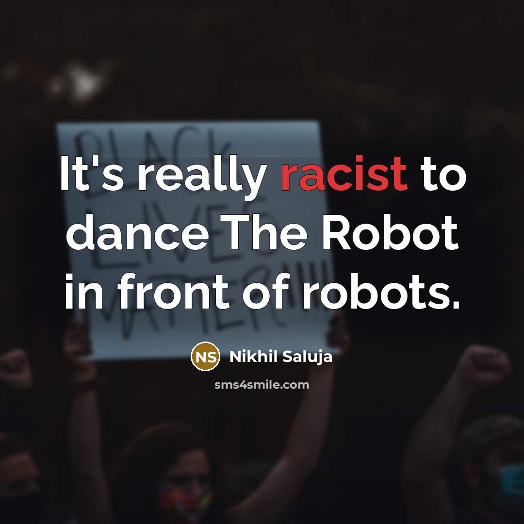 “It's really racist to dance The Robot in front of…” quote by Nikhil Saluja