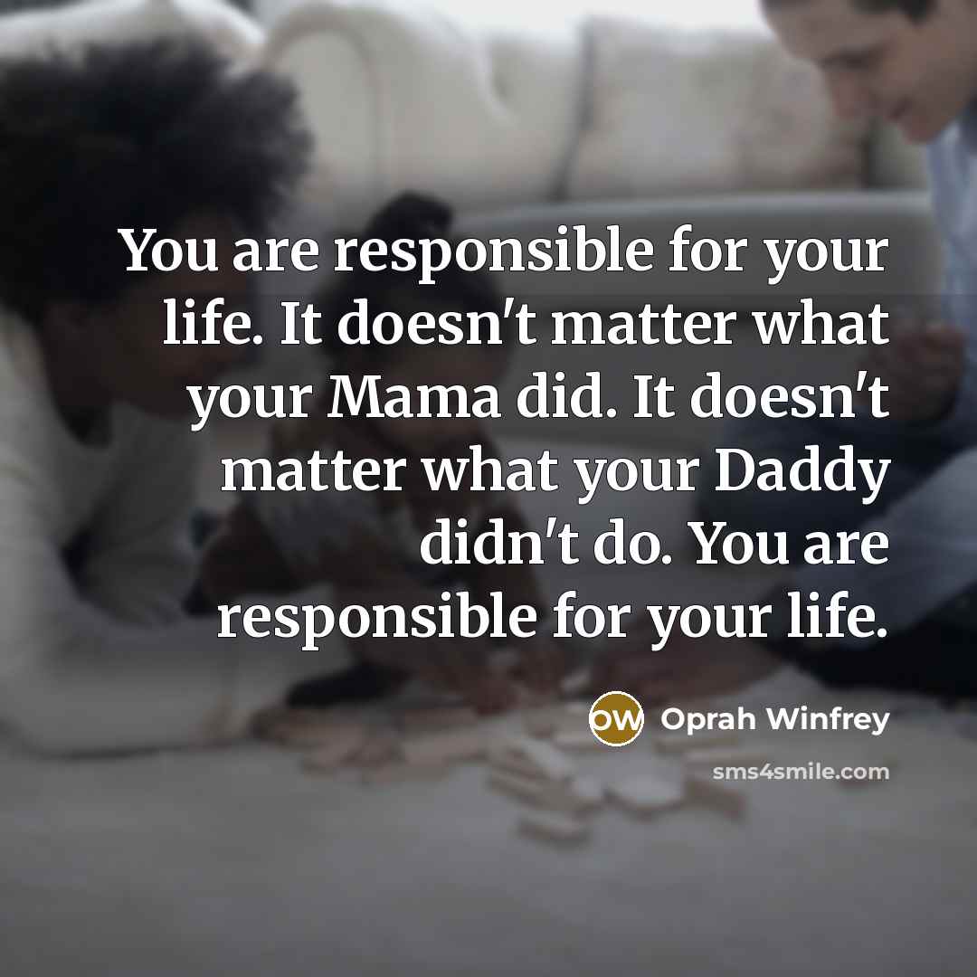 “You are responsible for your life. It doesn't matter what…” quote by Oprah Winfrey
