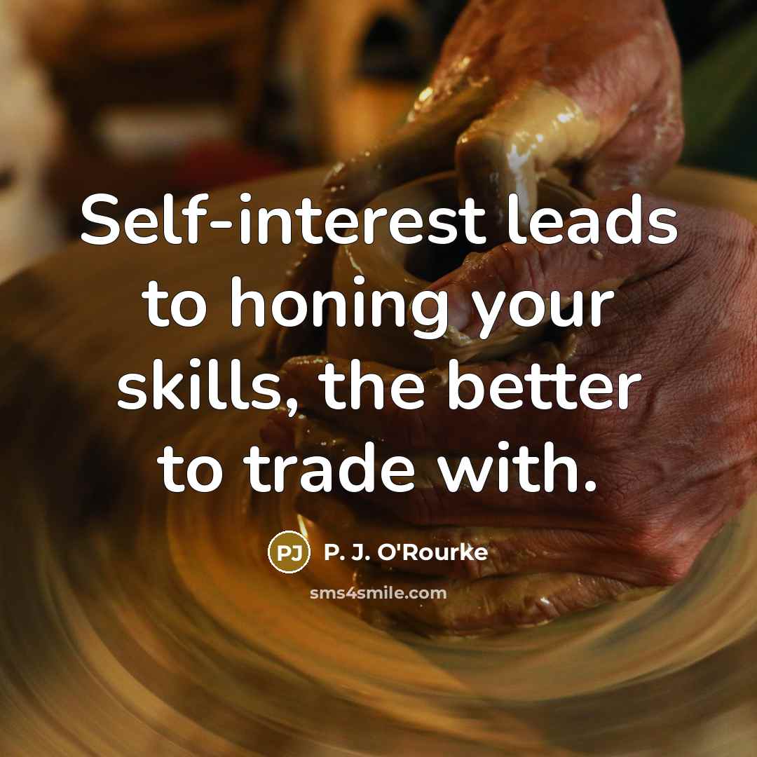 “Self-interest leads to honing your skills, the better to trade…” quote by P. J. O'Rourke