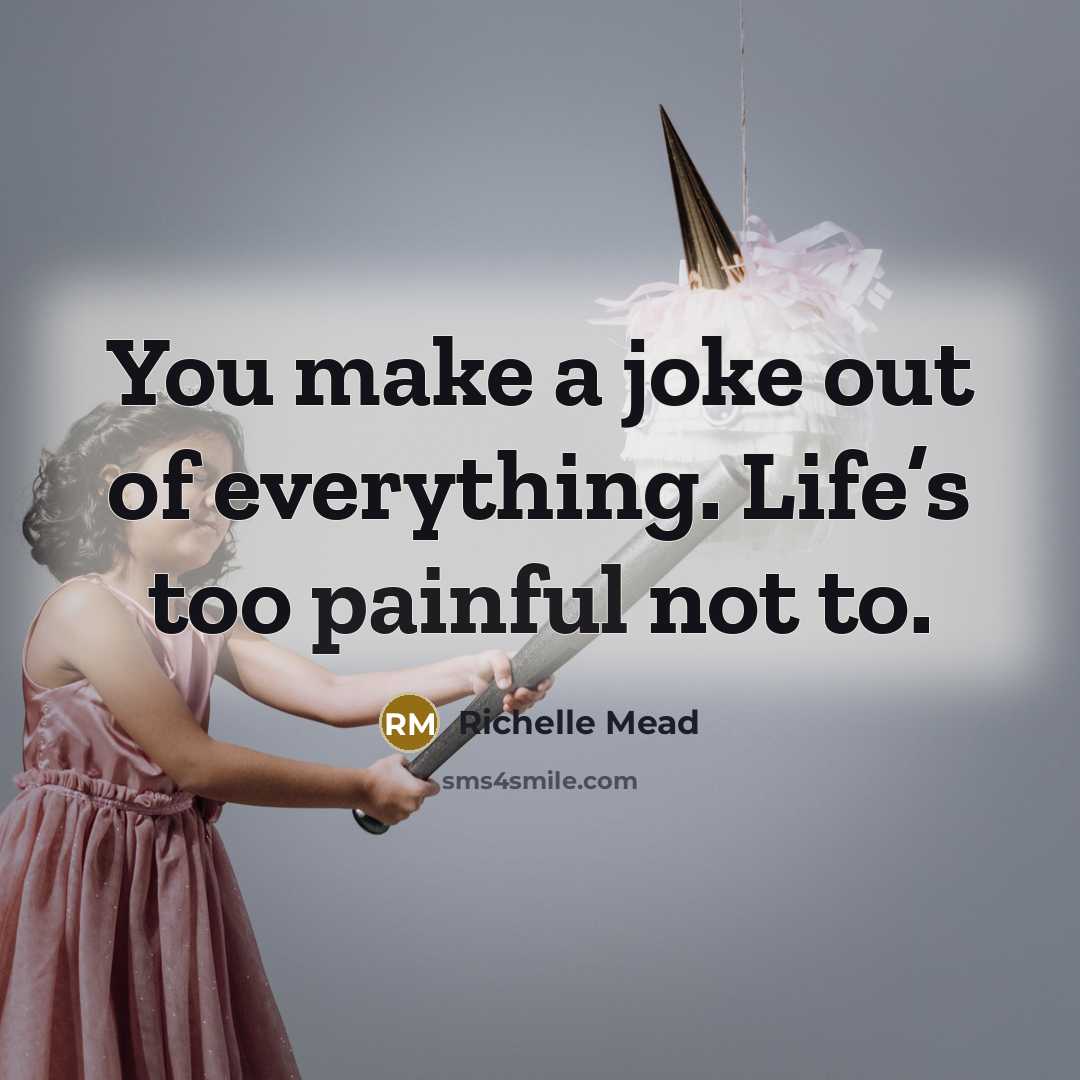 “You make a joke out of everything. Life’s too painful not to.” quote by Richelle Mead