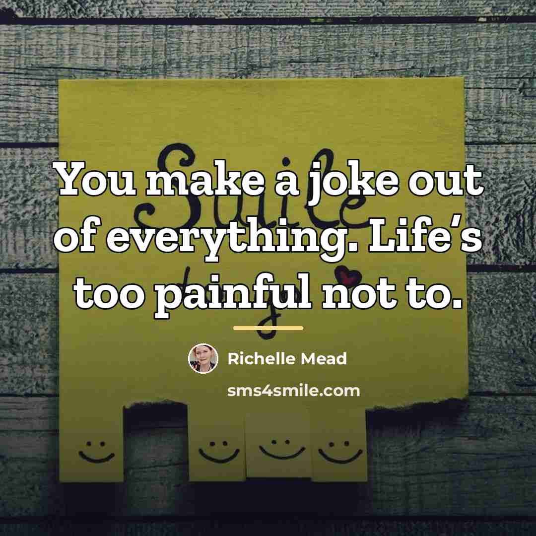 “You make a joke out of everything. Life’s too painful…” quote by Richelle Mead