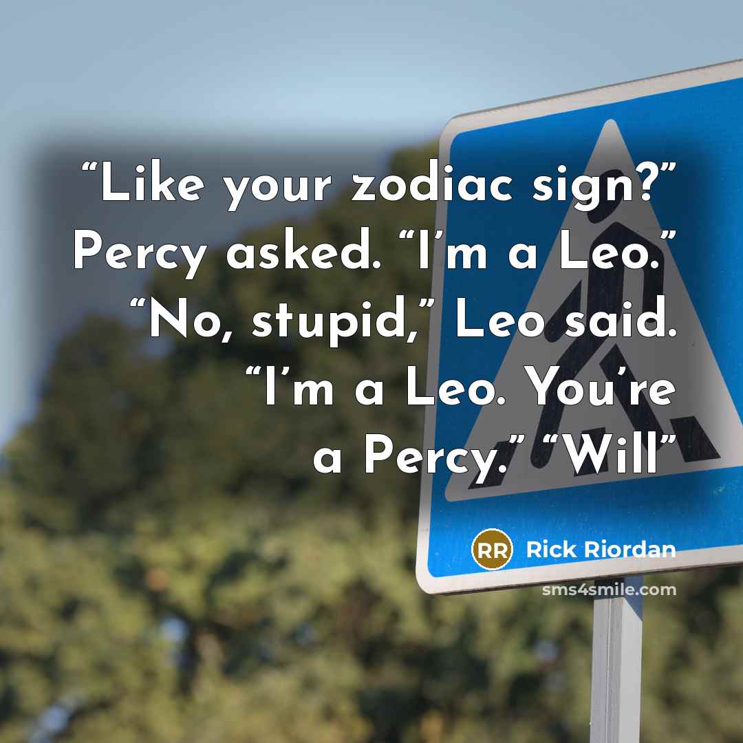 “Like your zodiac sign?” Percy asked. “I’m a Leo.” “No, stupid,” Leo said. “I’m a Leo. You’re a Percy.” “Will” quote by Rick Riordan